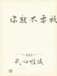 你就不要放开我