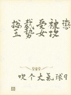 总裁受被惩罚戴玉势女攻