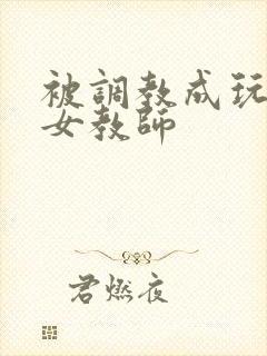 被调教成玩物的女教师