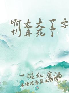 啊太大了要被你们弄死了