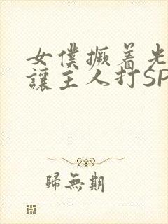 女仆撅着光屁股让主人打SP