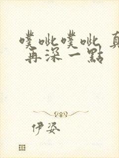 噗呲噗呲 真爽 再深一点