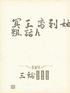 冥王脔到她哭h粗话h