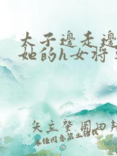 太子边走边挺进她的h女将军