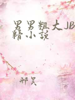 男男粗大JB射精小说