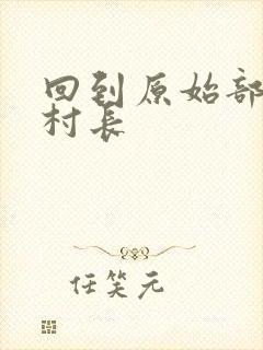 回到原始部落当村长