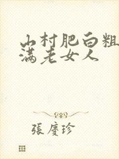 山村肥白粗腿丰满老女人