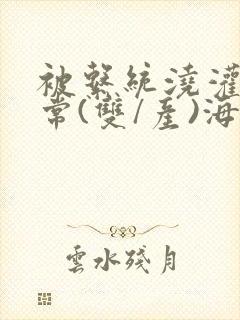 被系统浇灌的日常(双/产)海棠