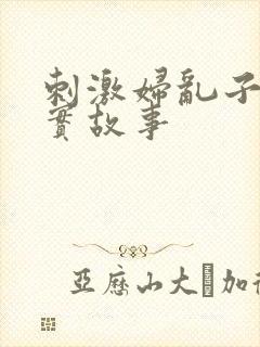 刺激妇乱子伦真实故事