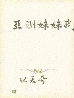 亚洲妹妹我爱你