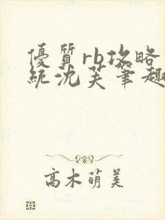 优质rb攻略系统沈芙笔趣阁