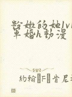 粉嫩的她1v1军婚h动漫