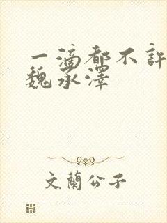 一滴都不许漏 魏承泽