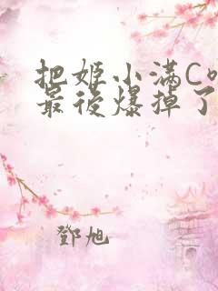 把姬小满C喷了最后爆掉了