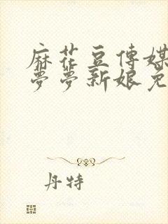 麻花豆传媒剧吴梦梦新娘免费