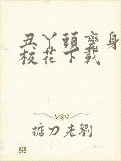 丑丫头变身美女校花下载