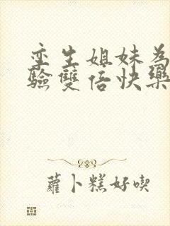 孪生姐妹为了体验双倍快乐