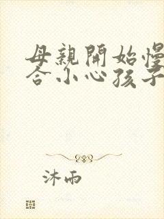 母亲开始慢迎迎合小心孩子