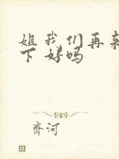 姐 我们再来一下 好吗