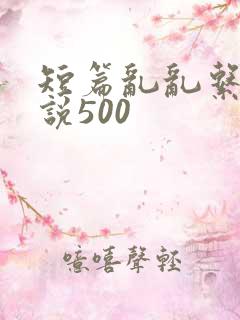 短篇乱乱系列小说500