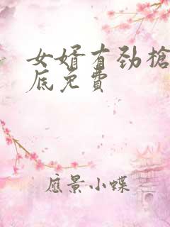 女婿有劲枪枪到底免费