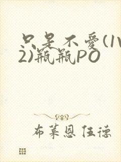 只是不爱(1V2)瓶瓶PO