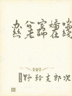 办公室娇喘的白丝老师在线看