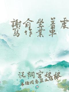 谢俞坐着震动器写作业车