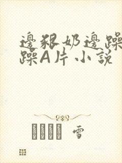 边啃奶边躁狠狠躁A片小说