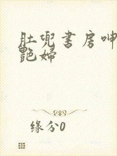 肚兜书房呻吟h艳妇