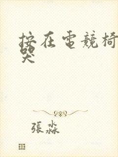 按在电竞椅上c哭