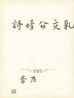 诗晴公交乳欲乱