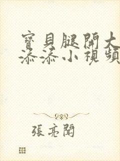 宝贝腿开大点我添添小视频