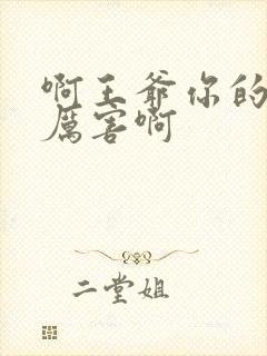 啊王爷你的棒好厉害啊