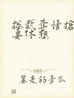 总裁夺情抢我前妻休想