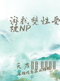 游戏双性受自愿被NP