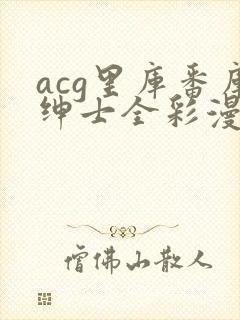 acg里库番库绅士全彩漫画