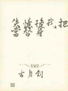 失忆后我把渣攻当替身