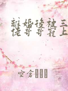 离婚后被三个大佬哥哥宠上天