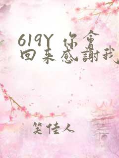619Y 你会回来感谢我的
