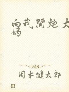 向我开炮 大姨妈