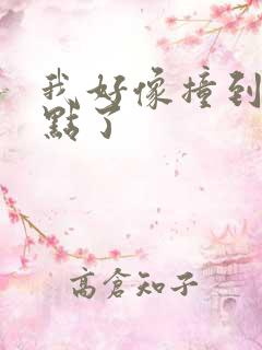 我好像撞到你的点了