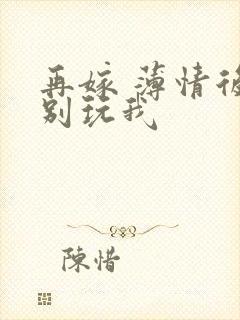 再嫁 薄情后夫别玩我