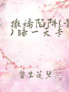 撒娇陷阱(骨科) 睡一天卡