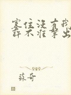 塞住没有我的允许不准拿出来