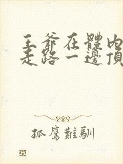 王爷在体内一边走路一边顶