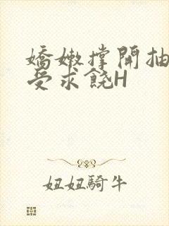 娇嫩撑开抽搐承受求饶H