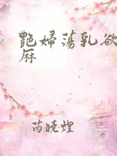 艳妇荡乳欲伦麻麻