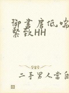 御书房低喘耸动紧致HH