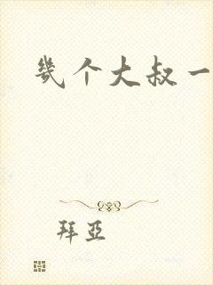 几个大叔一起上